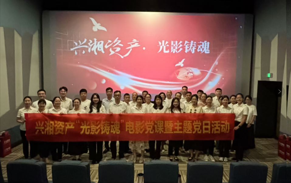 興湘資產(chǎn)開展“光影鑄魂”電影黨課 暨主題黨日活動